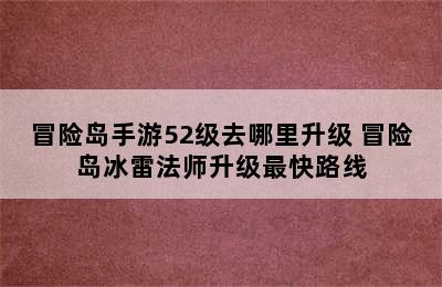 冒险岛手游52级去哪里升级 冒险岛冰雷法师升级最快路线